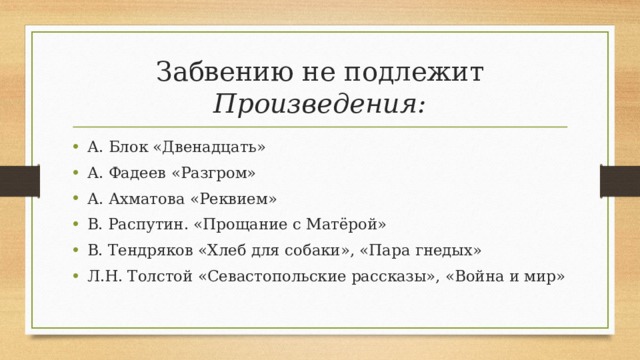 Забвению не подлежит  Произведения: А. Блок «Двенадцать» А. Фадеев «Разгром» А. Ахматова «Реквием» В. Распутин. «Прощание с Матёрой» В. Тендряков «Хлеб для собаки», «Пара гнедых» Л.Н. Толстой «Севастопольские рассказы», «Война и мир»  