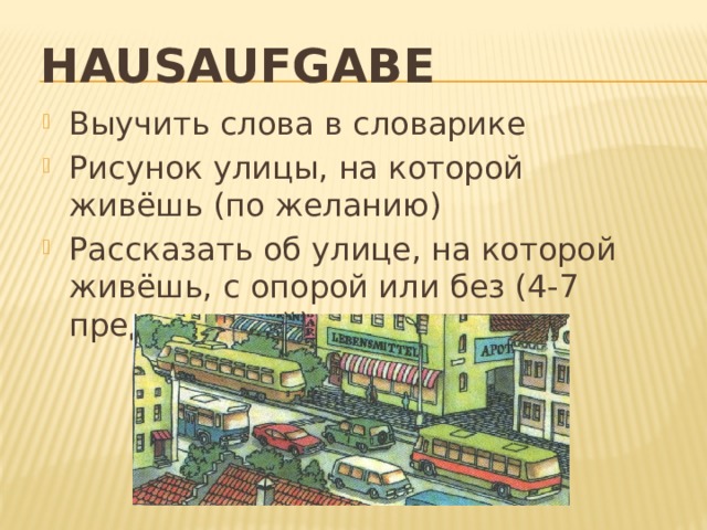 Hausaufgabe  Выучить слова в словарике Рисунок улицы, на которой живёшь (по желанию) Рассказать об улице, на которой живёшь, с опорой или без (4-7 предложений) 