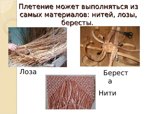 Плетение может выполняться из самых материалов: нитей, лозы, бересты. Лоза Береста Нити 