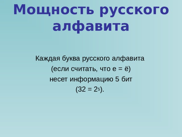 Мощность русского алфавита Каждая буква русского алфавита (если считать, что е = ё) несет информацию 5 бит (32 = 2 5 ). 