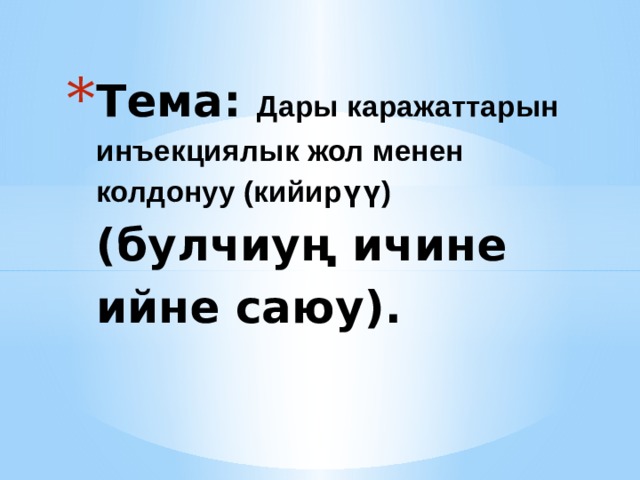 Тема: Дары каражаттарын инъекциялык жол менен колдонуу (кийирүү)  (булчиуң ичине ийне саюу).  