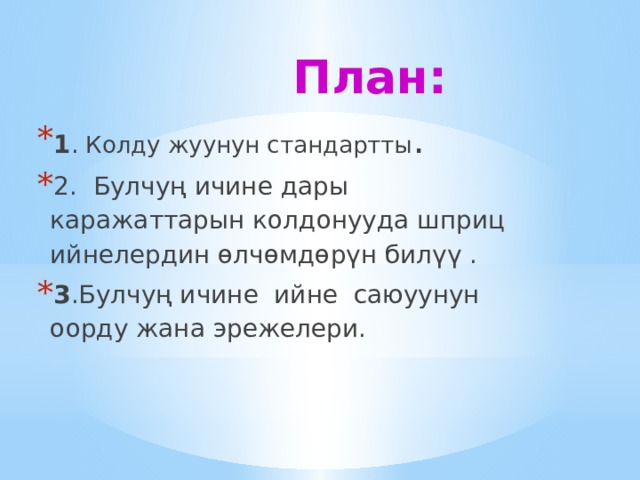 План: 1 .  Колду жуунун стандартты . 2. Булчуң ичине дары каражаттарын колдонууда шприц ийнелердин өлчөмдөрүн билүү . 3 .Булчуң ичине ийне саюуунун оорду жана эрежелери. 
