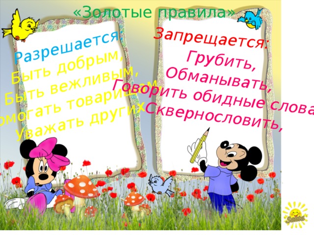 «Золотые правила» Разрешается: Запрещается: Быть добрым, Быть вежливым, Грубить, Помогать товарищам, Обманывать, Уважать других Говорить обидные слова, Сквернословить, 