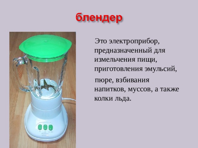  Это электроприбор, предназначенный для измельчения пищи, приготовления эмульсий,   пюре, взбивания напитков, муссов, а также колки льда. 