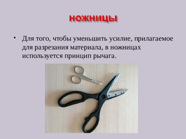 Для того, чтобы уменьшить усилие, прилагаемое для разрезания материала, в ножницах используется принцип рычага. 