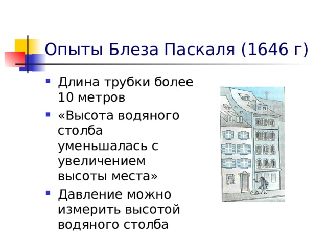 Опыты Блеза Паскаля (1646 г) Длина трубки более 10 метров «Высота водяного столба уменьшалась с увеличением высоты места» Давление можно измерить высотой водяного столба 