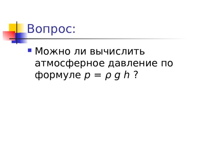 Вопрос: Можно ли вычислить атмосферное давление по формуле p = ρ  g  h ? 