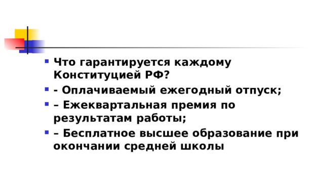 Что гарантируется каждому Конституцией РФ?  - Оплачиваемый ежегодный отпуск; – Ежеквартальная премия по результатам работы; – Бесплатное высшее образование при окончании средней школы 