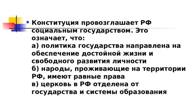 Конституция провозглашает РФ социальным государством. Это означает, что:  а) политика государства направлена на обеспечение достойной жизни и свободного развития личности  б) народы, проживающие на территории РФ, имеют равные права  в) церковь в РФ отделена от государства и системы образования 