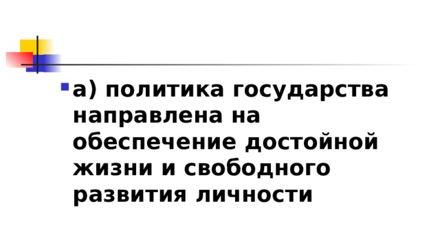 а) политика государства направлена на обеспечение достойной жизни и свободного развития личности 