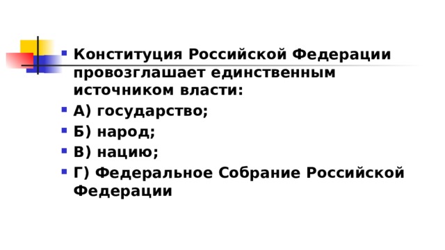 Конституция Российской Федерации провозглашает единственным источником власти: А) государство; Б) народ; В) нацию; Г) Федеральное Собрание Российской Федерации 
