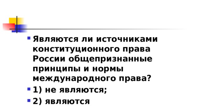 Являются ли источниками конституционного права России общепризнанные принципы и нормы международного права? 1)​ не являются; 2)​ являются 