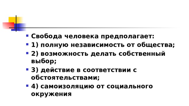 Свобода человека предполагает: 1)​ полную независимость от общества; 2)​ возможность делать собственный выбор; 3)​ действие в соответствии с обстоятельствами; 4)​ самоизоляцию от социального окружения 