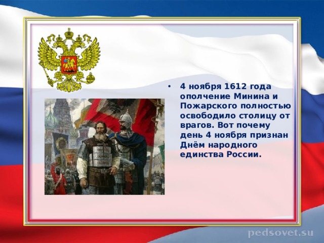    4 ноября 1612 года ополчение Минина и Пожарского полностью освободило столицу от врагов. Вот почему день 4 ноября признан Днём народного единства России.  