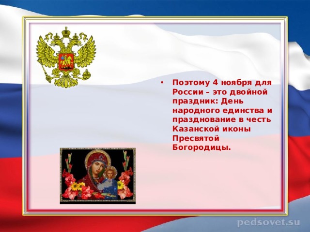    Поэтому 4 ноября для России – это двойной праздник: День народного единства и празднование в честь Казанской иконы Пресвятой Богородицы. 
