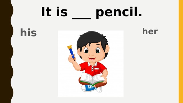 It is ___ pencil. her his 