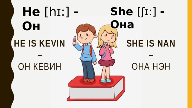 He [hɪ:] - Он She [ʃɪ:] - Она sHe is nan – Она нэн He is Kevin – Он Кевин 