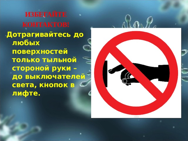 ИЗБЕГАЙТЕ КОНТАКТОВ! Дотрагивайтесь до любых поверхностей только тыльной стороной руки – до выключателей света, кнопок в лифте.  