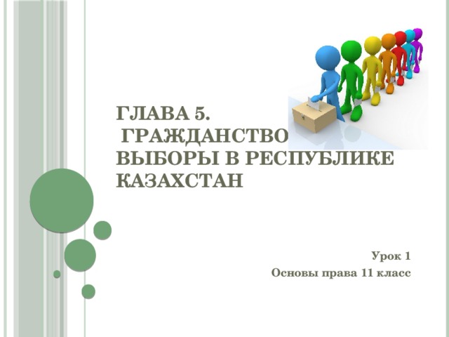 Глава 5.  Гражданство и выборы в Республике Казахстан Урок 1 Основы права 11 класс 