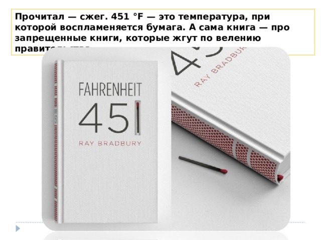 Прочитал — сжег. 451 °F — это температура, при которой воспламеняется бумага. А сама книга — про запрещенные книги, которые жгут по велению правительства . 