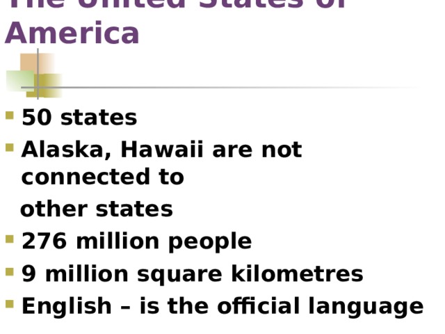 The United States of America 50 states Alaska, Hawaii are not connected to  other states 276 million people 9 million square kilometres English – is the official language 