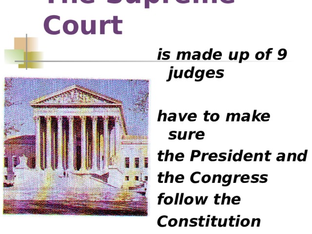 The Supreme Court is made up of 9 judges  have to make sure the President and the Congress follow the Constitution 