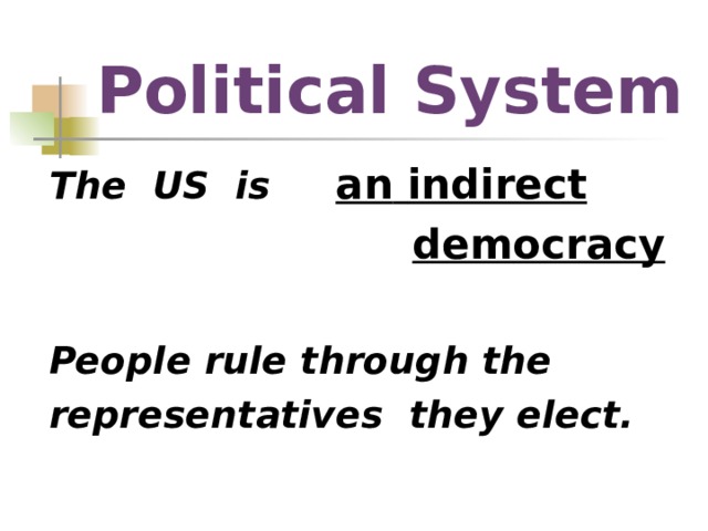 Political System The US is an  indirect   democracy  People rule through the representatives they elect.  