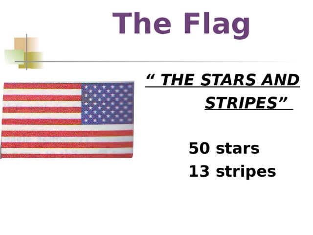 The Flag “ THE STARS AND  STRIPES”   50 stars  13 stripes 