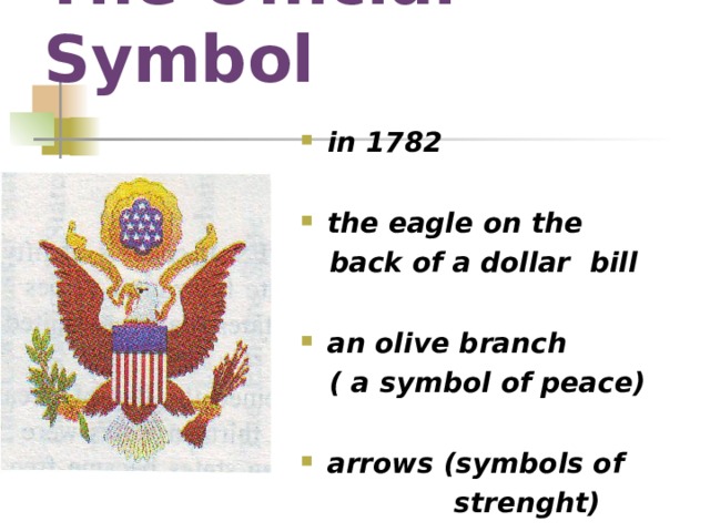 The Official Symbol in 1782  the eagle on the  back of a dollar bill  an olive branch  ( a symbol of peace)  arrows (symbols of  strenght) 