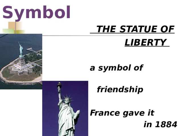 The Symbol  THE STATUE OF  LIBERTY  a symbol of  friendship  France gave it  in 1884 