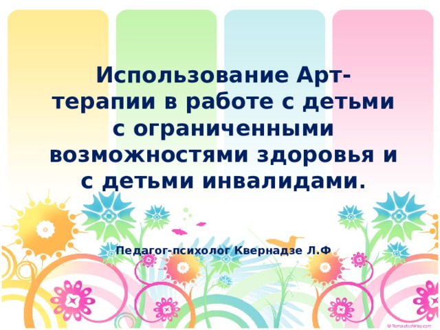 Использование Арт-терапии в работе с детьми с ограниченными возможностями здоровья и с детьми инвалидами . Педагог-психолог Квернадзе Л.Ф 