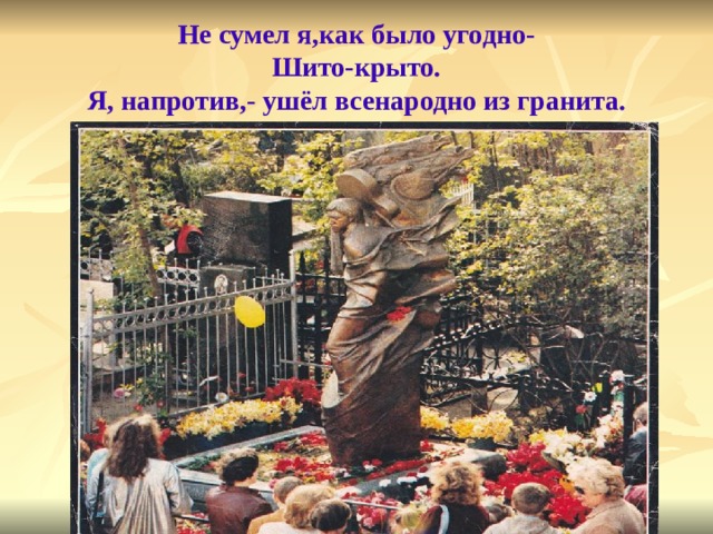 Не сумел я,как было угодно-  Шито-крыто.  Я, напротив,- ушёл всенародно из гранита.  