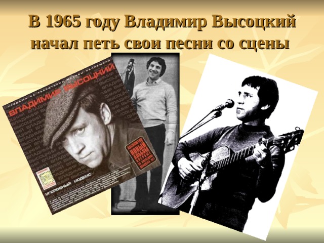 В 1965 году Владимир Высоцкий начал петь свои песни со сцены 