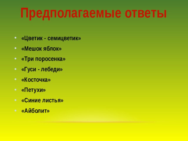 Предполагаемые ответы «Цветик - семицветик» «Мешок яблок» «Три поросенка» «Гуси - лебеди» «Косточка» «Петухи» «Синие листья» «Айболит» 