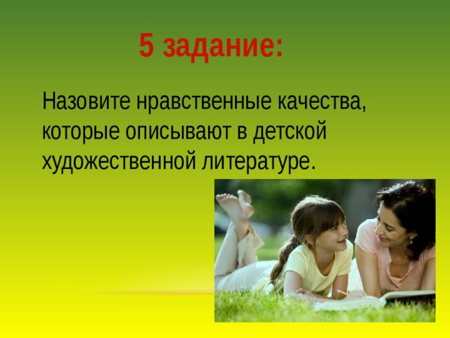 5 задание: Назовите нравственные качества, которые описывают в детской художественной литературе.   