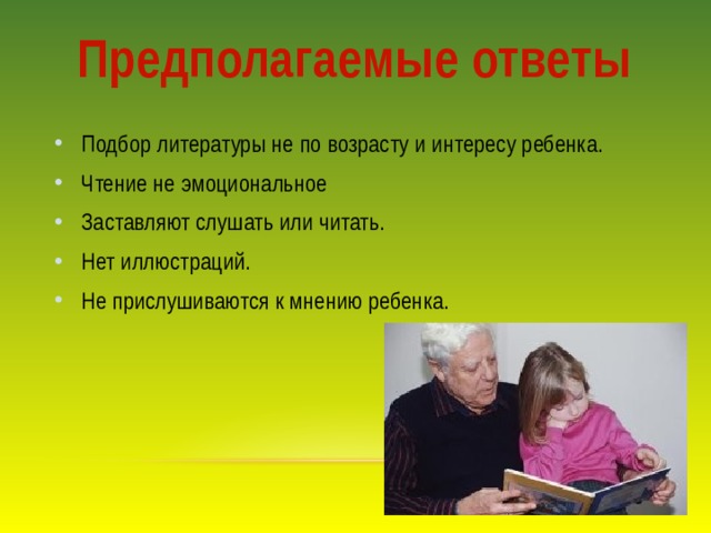 Предполагаемые ответы Подбор литературы не по возрасту и интересу ребенка. Чтение не эмоциональное Заставляют слушать или читать. Нет иллюстраций. Не прислушиваются к мнению ребенка. 