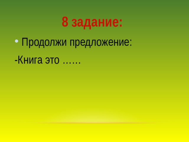 8 задание: Продолжи предложение: -Книга это …… 