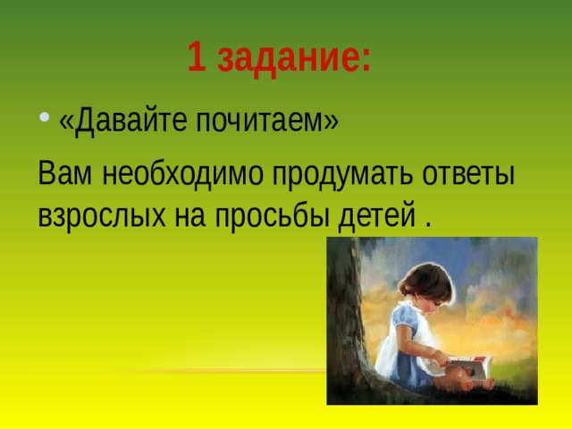 1 задание: «Давайте почитаем» Вам необходимо продумать ответы взрослых на просьбы детей . 