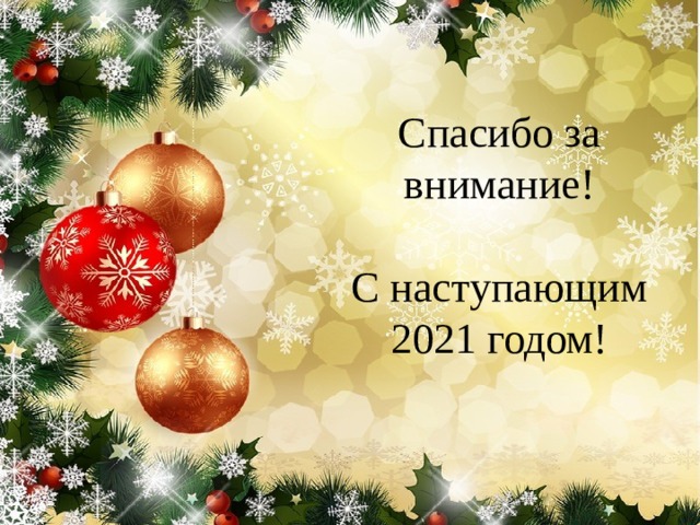 Спасибо за внимание!   С наступающим 2021 годом! 
