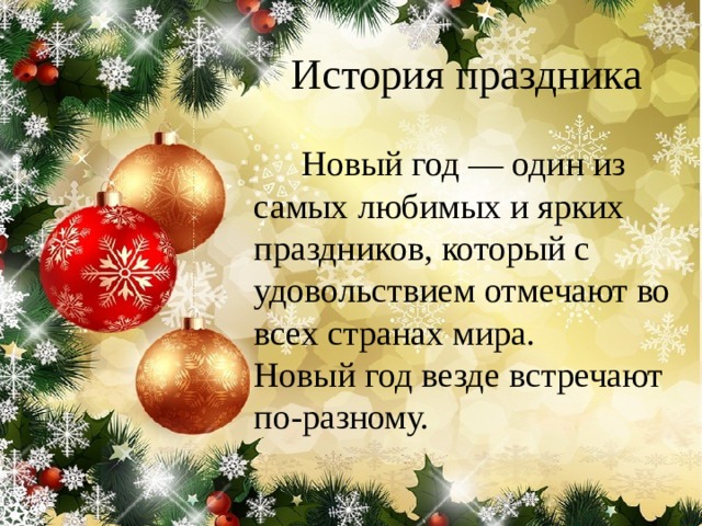 История праздника  Новый год — один из самых любимых и ярких праздников, который с удовольствием отмечают во всех странах мира. Новый год везде встречают по-разному. 