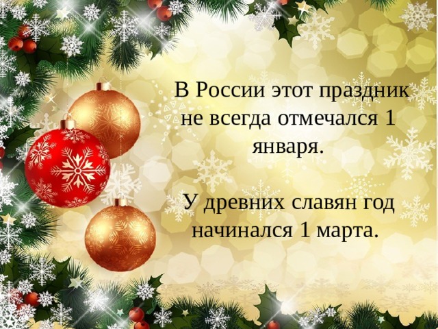    В России этот праздник не всегда отмечался 1 января.    У древних славян год начинался 1 марта.     