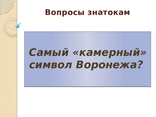 Вопросы знатокам    Самый «камерный» символ Воронежа? 
