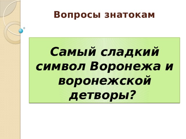 Вопросы знатокам    Самый сладкий символ Воронежа и воронежской детворы? 