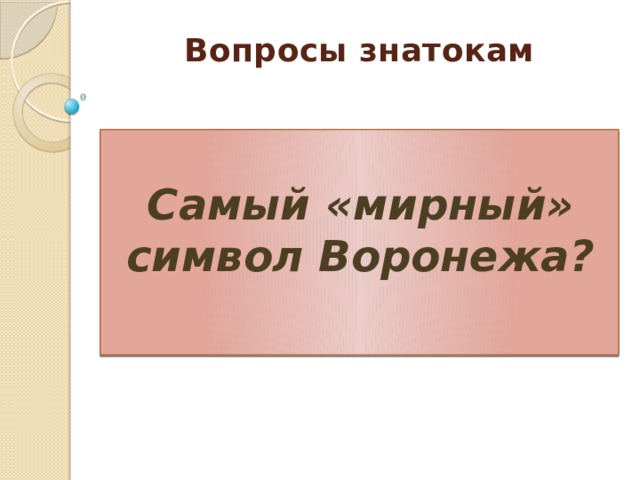Вопросы знатокам     Самый «мирный» символ Воронежа? 