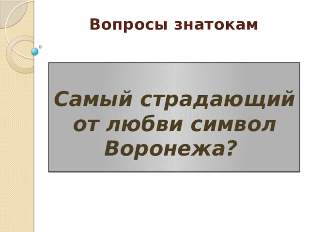 Вопросы знатокам     Самый страдающий от любви символ Воронежа? 