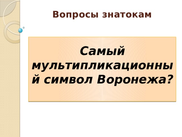 Вопросы знатокам    Самый мультипликационный символ Воронежа? 