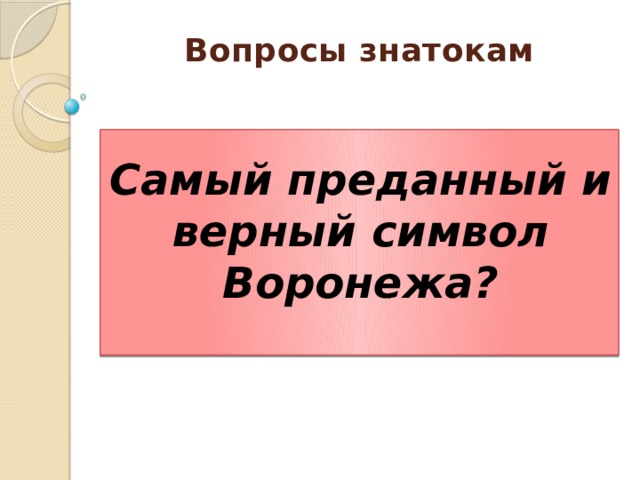 Вопросы знатокам    Самый преданный и верный символ Воронежа? 