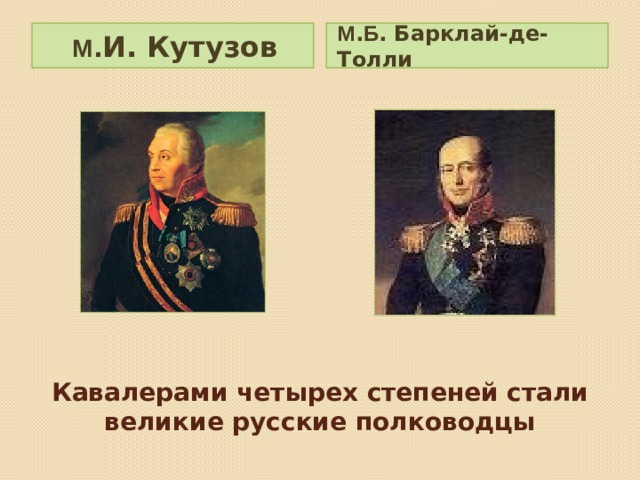 М . Б . Барклай-де-Толли М . И. Кутузов Кавалерами четырех степеней стали великие русские полководцы 