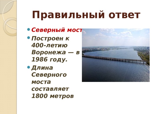 Правильный ответ Северный мост Построен к 400-летию Воронежа — в 1986 году. Длина Северного моста составляет 1800 метров 