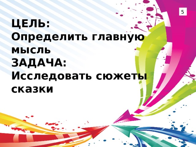 5 ЦЕЛЬ: Определить главную мысль ЗАДАЧА: Исследовать сюжеты сказки